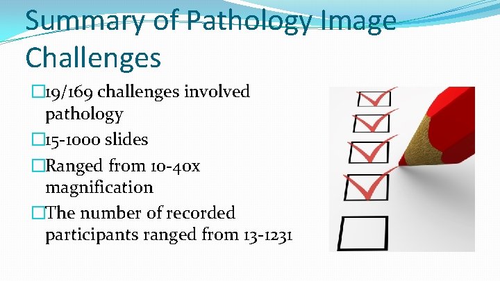 Summary of Pathology Image Challenges � 19/169 challenges involved pathology � 15 -1000 slides