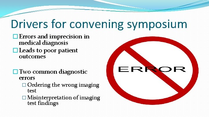 Drivers for convening symposium �Errors and imprecision in medical diagnosis �Leads to poor patient