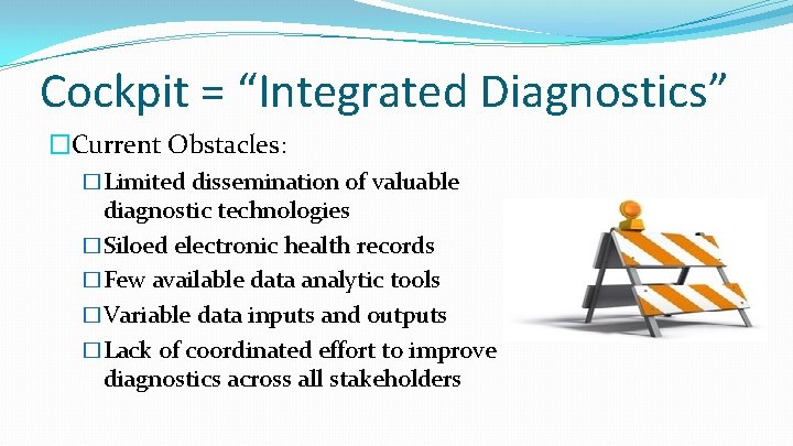 Cockpit = “Integrated Diagnostics” �Current Obstacles: �Limited dissemination of valuable diagnostic technologies �Siloed electronic