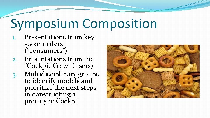 Symposium Composition Presentations from key stakeholders (“consumers”) 2. Presentations from the “Cockpit Crew” (users)