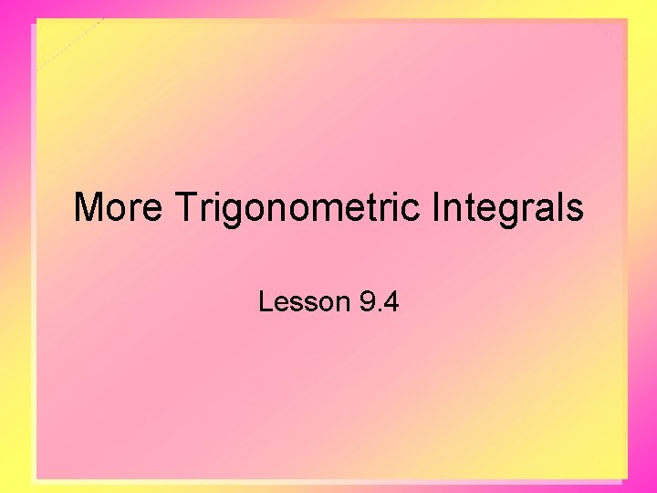 More Trigonometric Integrals Lesson 9. 4 