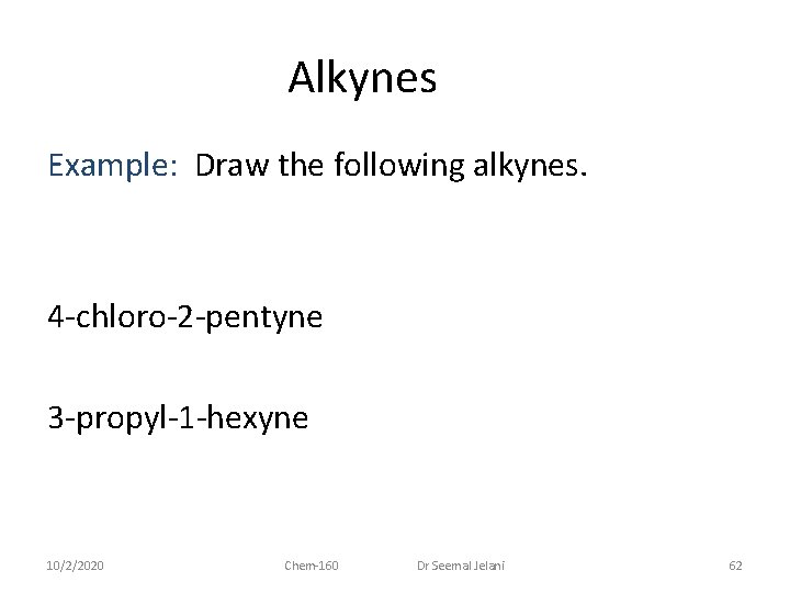 Alkynes Example: Draw the following alkynes. 4 -chloro-2 -pentyne 3 -propyl-1 -hexyne 10/2/2020 Chem-160