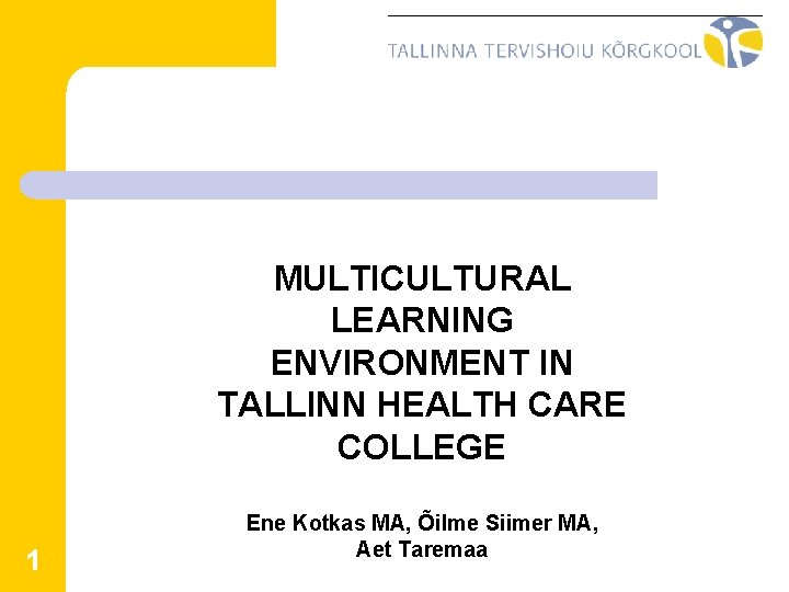 MULTICULTURAL LEARNING ENVIRONMENT IN TALLINN HEALTH CARE COLLEGE 1 Ene Kotkas MA, Õilme Siimer MULTICULTURAL LEARNING ENVIRONMENT IN TALLINN HEALTH CARE COLLEGE 1 Ene Kotkas MA, Õilme Siimer