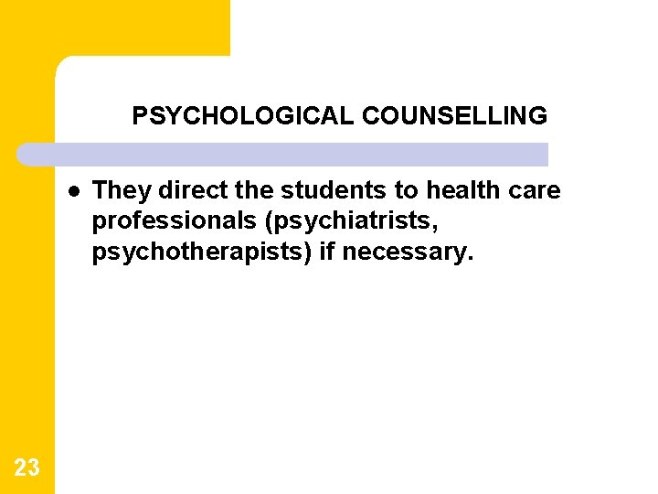 PSYCHOLOGICAL COUNSELLING l 23 They direct the students to health care professionals (psychiatrists, psychotherapists) PSYCHOLOGICAL COUNSELLING l 23 They direct the students to health care professionals (psychiatrists, psychotherapists)
