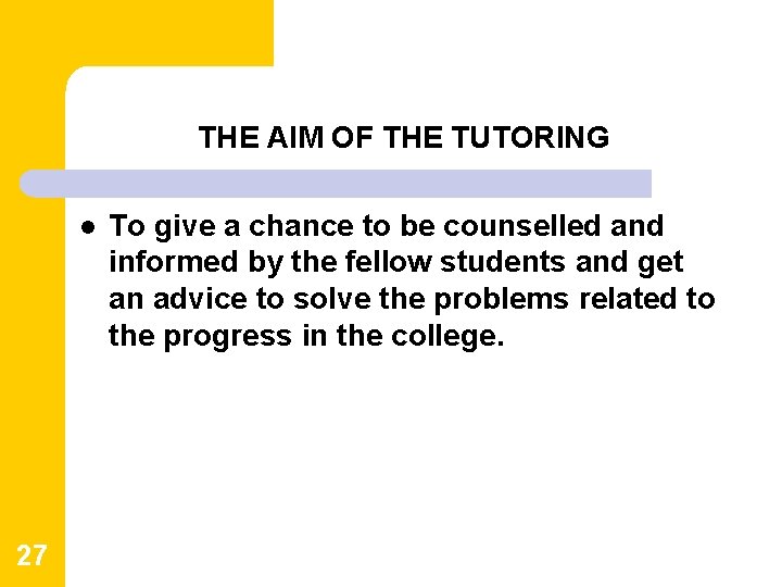 THE AIM OF THE TUTORING l 27 To give a chance to be counselled THE AIM OF THE TUTORING l 27 To give a chance to be counselled