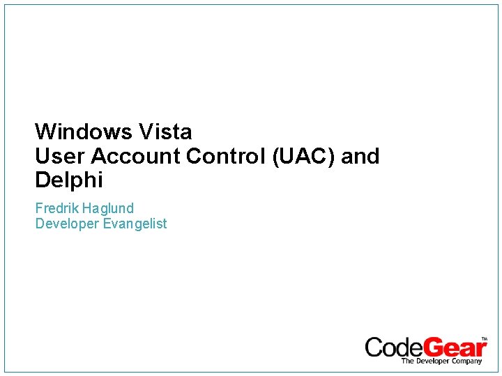 Windows Vista User Account Control (UAC) and Delphi Fredrik Haglund Developer Evangelist 