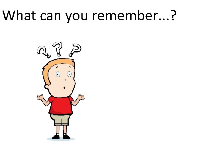 What can you remember. . . ? 