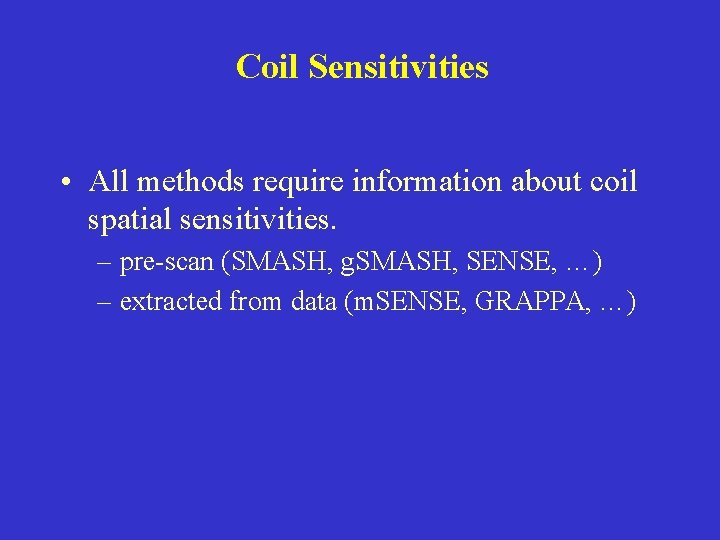 Coil Sensitivities • All methods require information about coil spatial sensitivities. – pre-scan (SMASH,