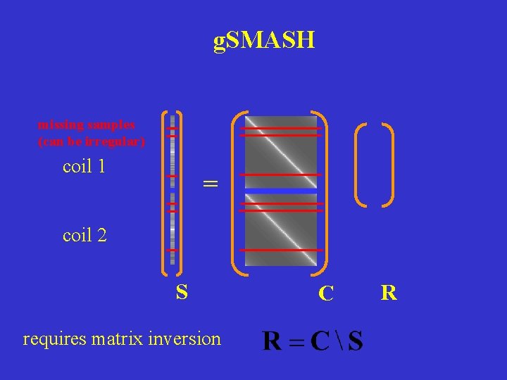 g. SMASH missing samples (can be irregular) coil 1 = coil 2 S requires