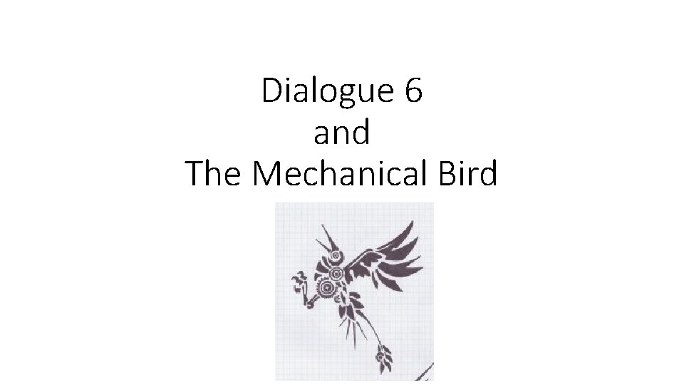 Dialogue 6 and The Mechanical Bird 