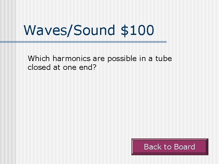 Waves/Sound $100 Which harmonics are possible in a tube closed at one end? Back