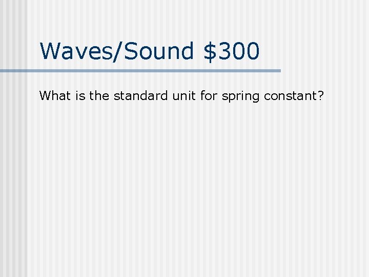 Waves/Sound $300 What is the standard unit for spring constant? 