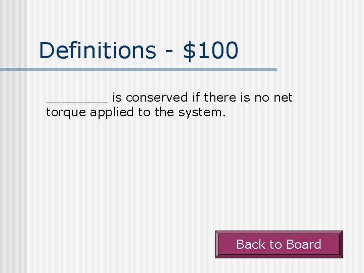 Definitions - $100 ____ is conserved if there is no net torque applied to