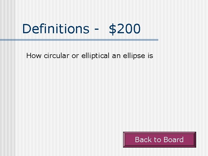 Definitions - $200 How circular or elliptical an ellipse is Back to Board 