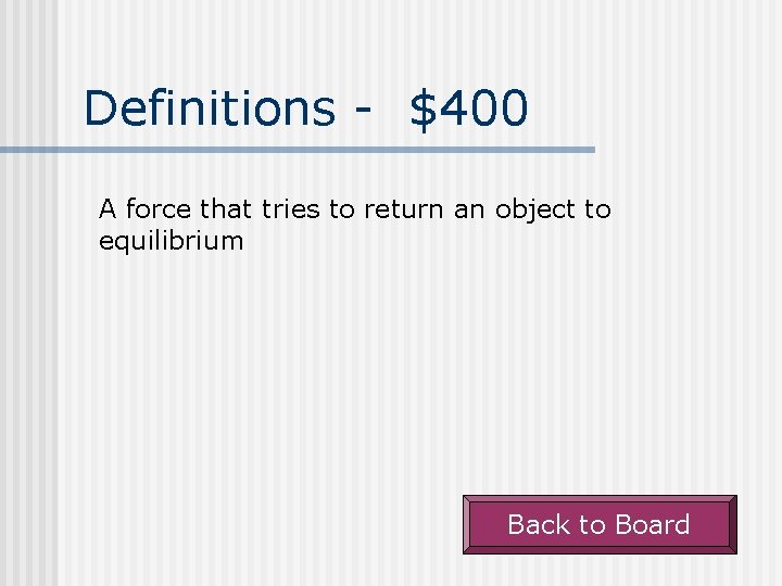 Definitions - $400 A force that tries to return an object to equilibrium Back