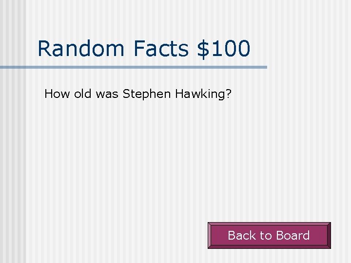 Random Facts $100 How old was Stephen Hawking? Back to Board 