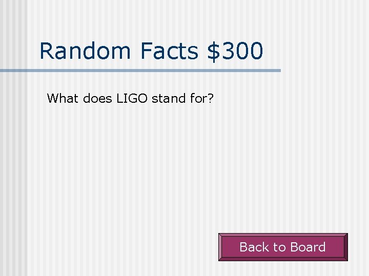 Random Facts $300 What does LIGO stand for? Back to Board 