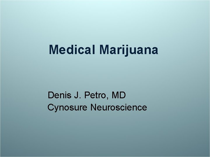 Medical Marijuana Denis J. Petro, MD Cynosure Neuroscience 