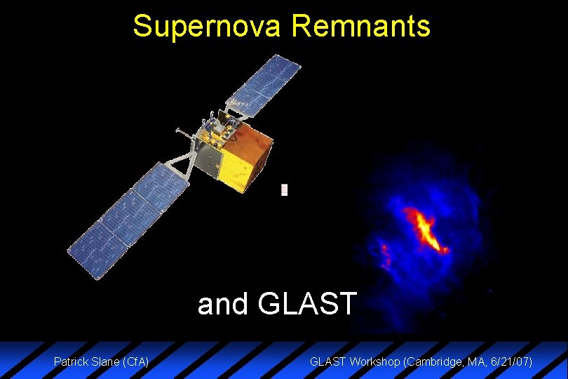 Supernova Remnants and GLAST Patrick Slane (Cf. A) GLAST Workshop (Cambridge, MA, 6/21/07) 