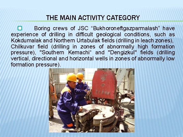 THE MAIN ACTIVITY CATEGORY Boring crews of JSC “Bukhoroneftgazparmalash” have experience of drilling in