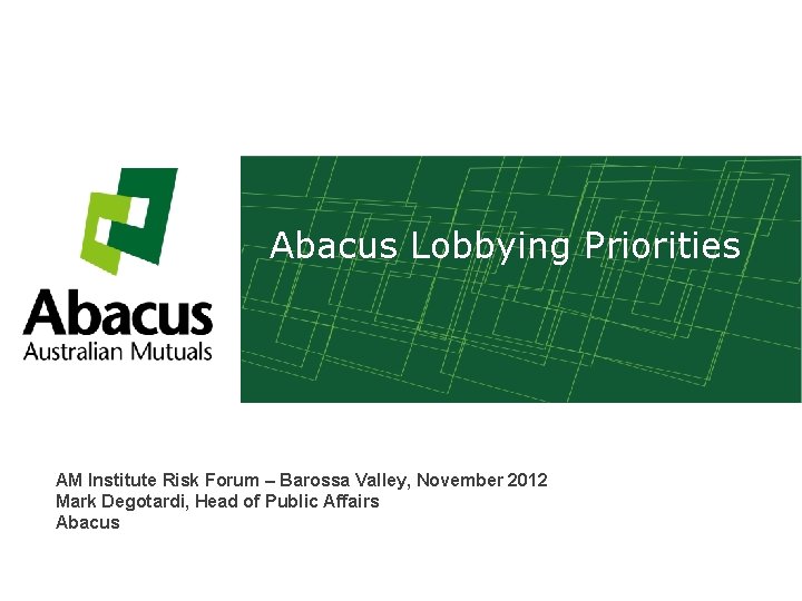 Abacus Lobbying Priorities AM Institute Risk Forum – Barossa Valley, November 2012 Mark Degotardi,