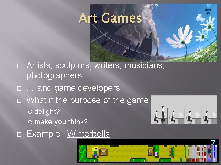 Art Games Artists, sculptors, writers, musicians, photographers … and game developers What if the