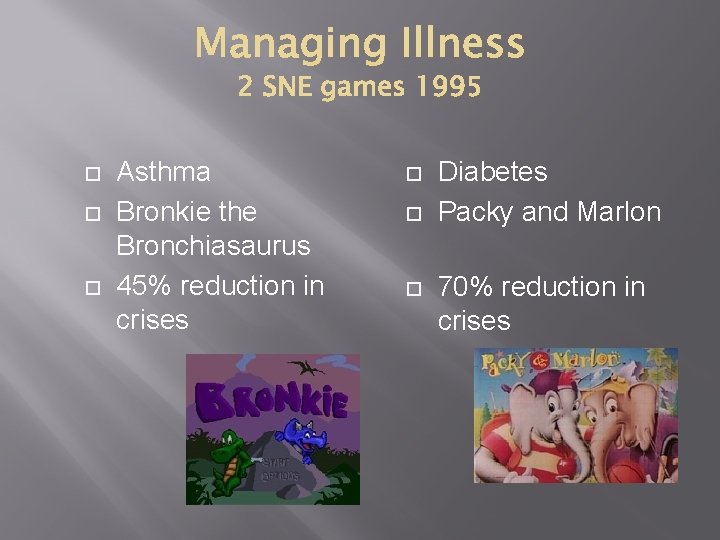  Asthma Bronkie the Bronchiasaurus 45% reduction in crises Diabetes Packy and Marlon 70%