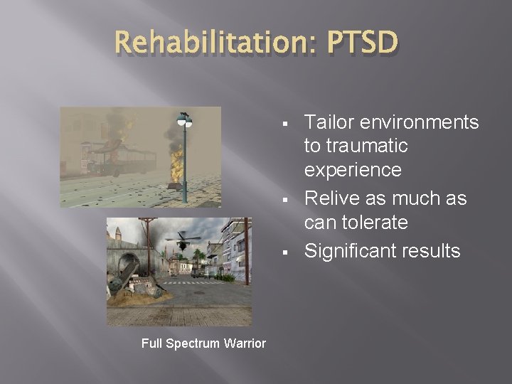 Rehabilitation: PTSD § § § Full Spectrum Warrior Tailor environments to traumatic experience Relive