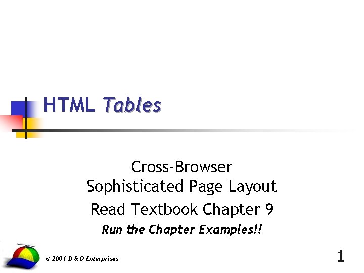 HTML Tables Cross-Browser Sophisticated Page Layout Read Textbook Chapter 9 Run the Chapter Examples!!