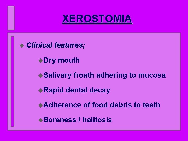 XEROSTOMIA u Clinical features; u. Dry mouth u. Salivary u. Rapid froath adhering to