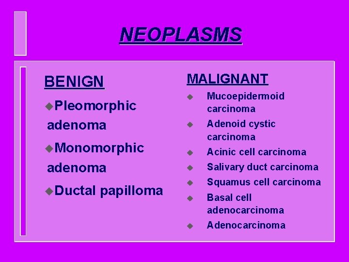 NEOPLASMS BENIGN u. Pleomorphic adenoma u. Monomorphic adenoma u. Ductal papilloma MALIGNANT u Mucoepidermoid