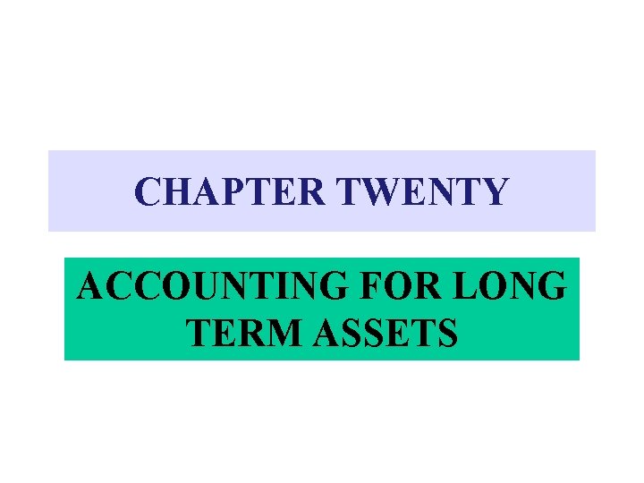 CHAPTER TWENTY ACCOUNTING FOR LONG TERM ASSETS 