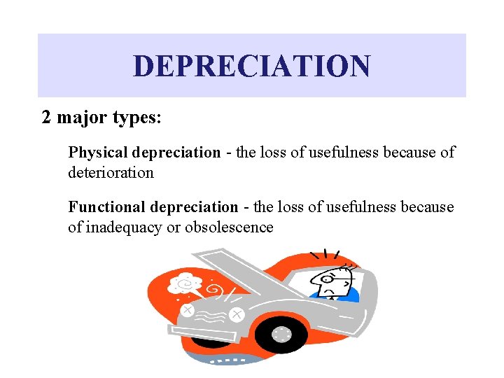 DEPRECIATION 2 major types: Physical depreciation - the loss of usefulness because of deterioration