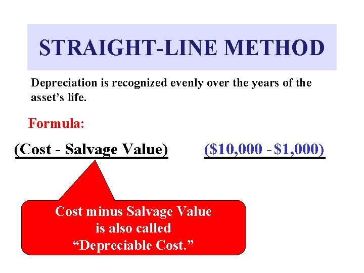 STRAIGHT-LINE METHOD Depreciation is recognized evenly over the years of the asset’s life. Formula: