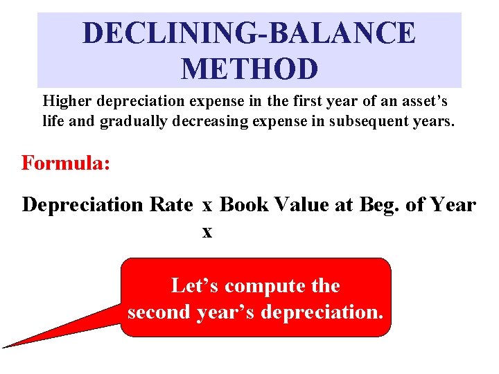 DECLINING-BALANCE METHOD Higher depreciation expense in the first year of an asset’s life and