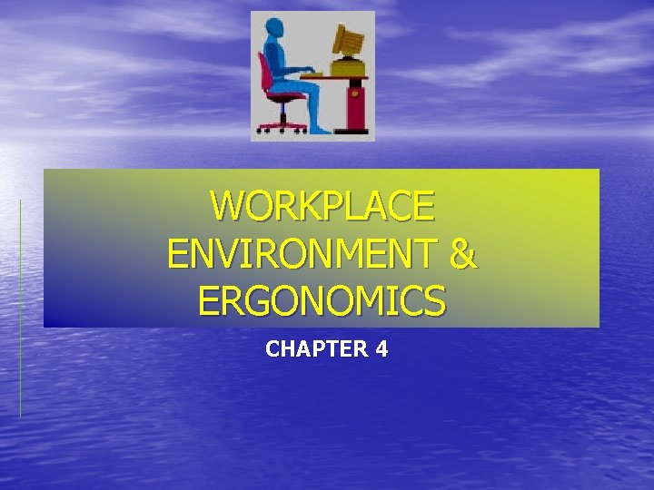 WORKPLACE ENVIRONMENT & ERGONOMICS CHAPTER 4 WORKPLACE ENVIRONMENT & ERGONOMICS CHAPTER 4