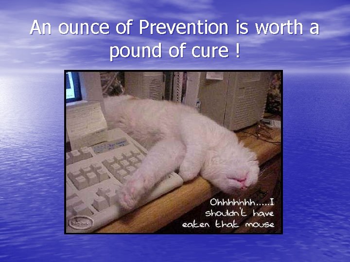 An ounce of Prevention is worth a pound of cure ! An ounce of Prevention is worth a pound of cure !