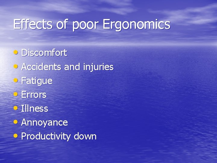 Effects of poor Ergonomics • Discomfort • Accidents and injuries • Fatigue • Errors Effects of poor Ergonomics • Discomfort • Accidents and injuries • Fatigue • Errors