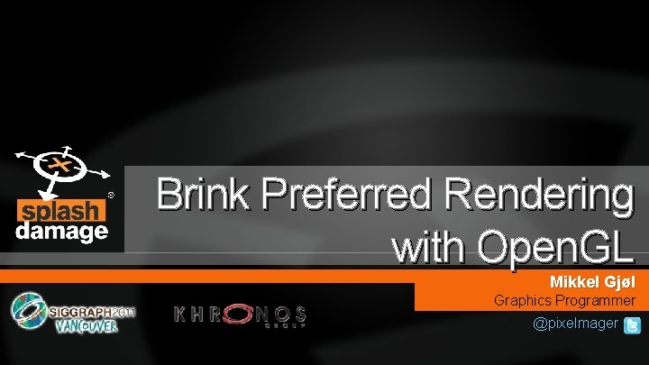 Brink Preferred Rendering with Open. GL Mikkel Gjøl Graphics Programmer @pixelmager 