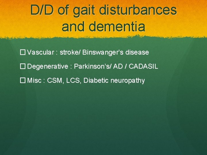 D/D of gait disturbances and dementia � Vascular : stroke/ Binswanger’s disease � Degenerative