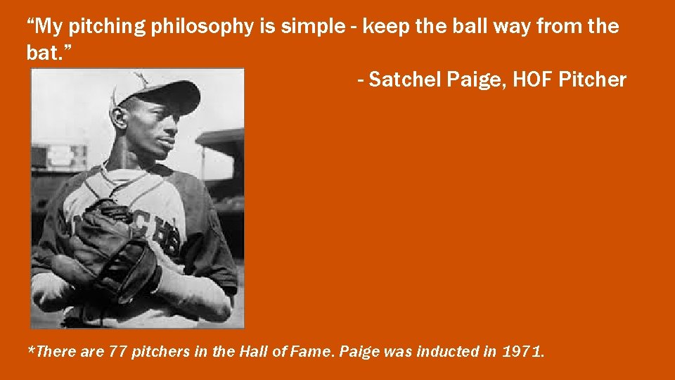 “My pitching philosophy is simple - keep the ball way from the bat. ”