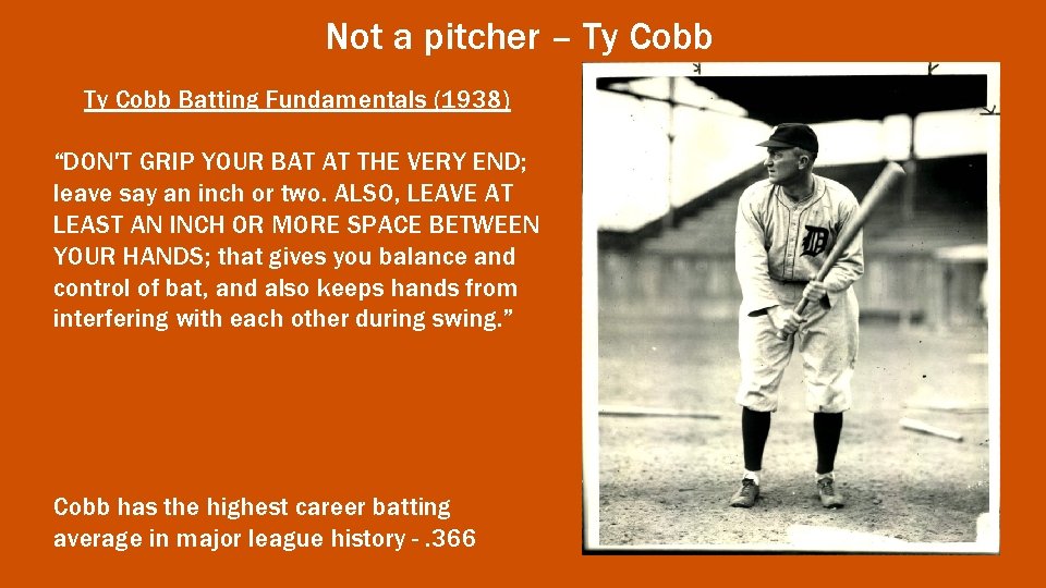 Not a pitcher – Ty Cobb Batting Fundamentals (1938) “DON'T GRIP YOUR BAT AT