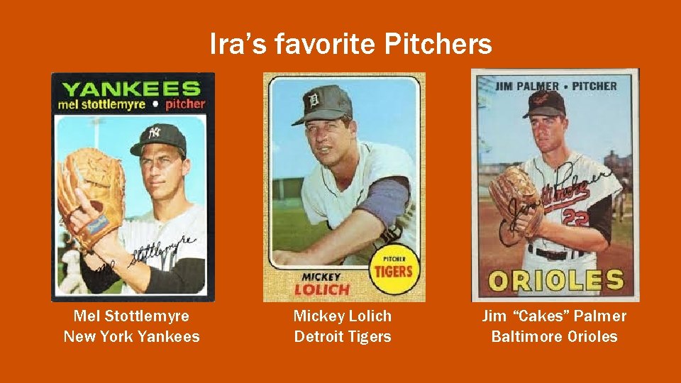 Ira’s favorite Pitchers Mel Stottlemyre New York Yankees Mickey Lolich Detroit Tigers Jim “Cakes”