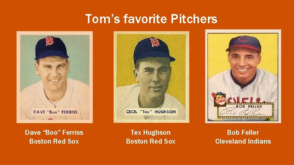 Tom’s favorite Pitchers Dave “Boo” Ferriss Boston Red Sox Tex Hughson Boston Red Sox