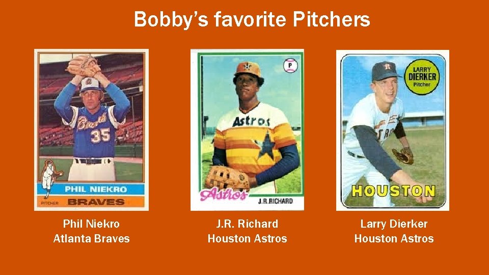 Bobby’s favorite Pitchers Phil Niekro Atlanta Braves J. R. Richard Houston Astros Larry Dierker