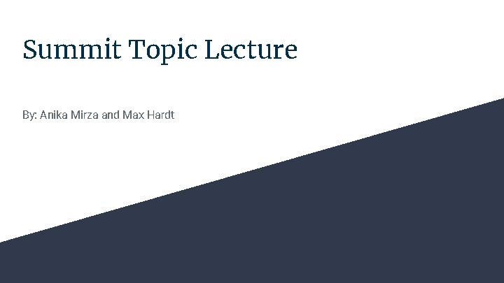 Summit Topic Lecture By: Anika Mirza and Max Hardt 