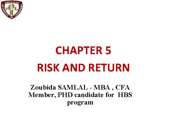 CHAPTER 5 RISK AND RETURN Zoubida SAMLAL - MBA , CFA Member, PHD candidate