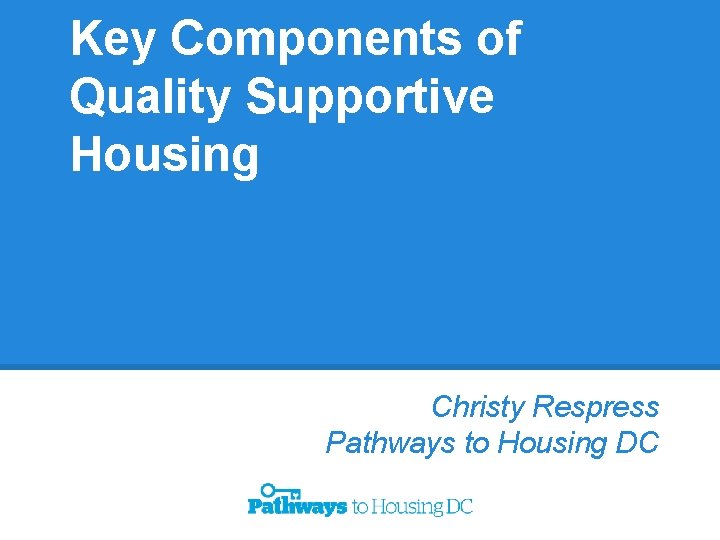 Key Components of Quality Supportive Housing Christy Respress Pathways to Housing DC 