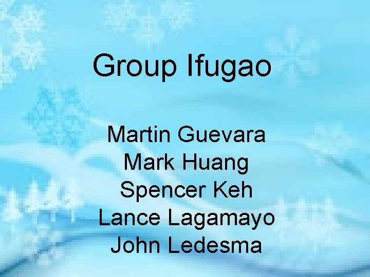 Group Ifugao Martin Guevara Mark Huang Spencer Keh Lance Lagamayo John Ledesma 