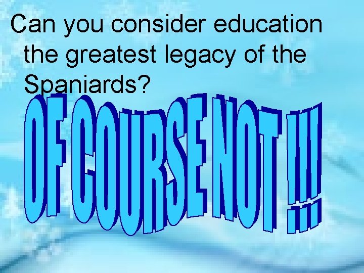 Can you consider education the greatest legacy of the Spaniards? 